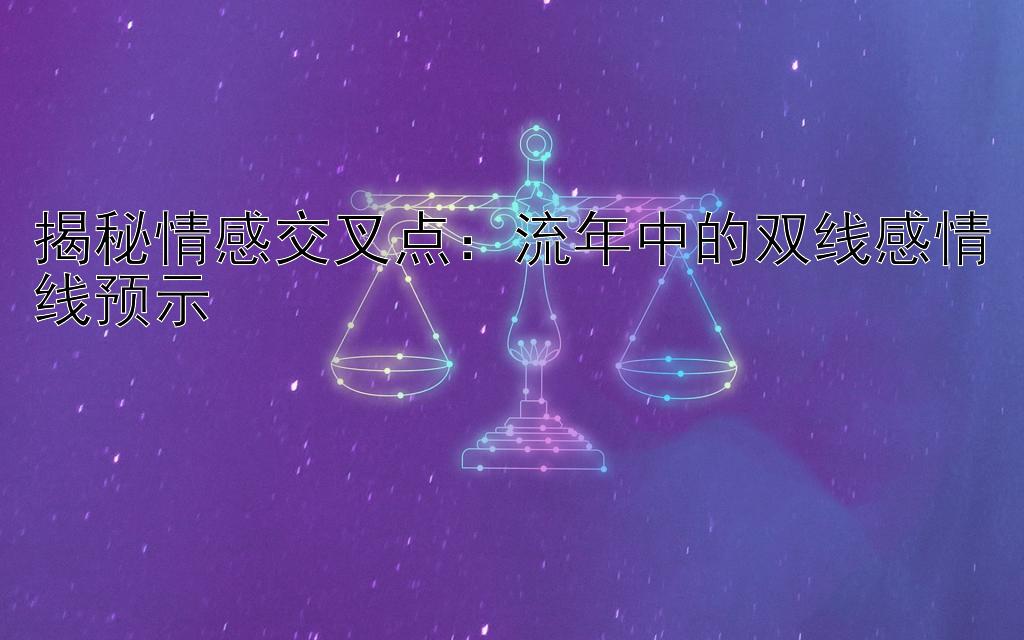 揭秘情感交叉点：流年中的双线感情线预示